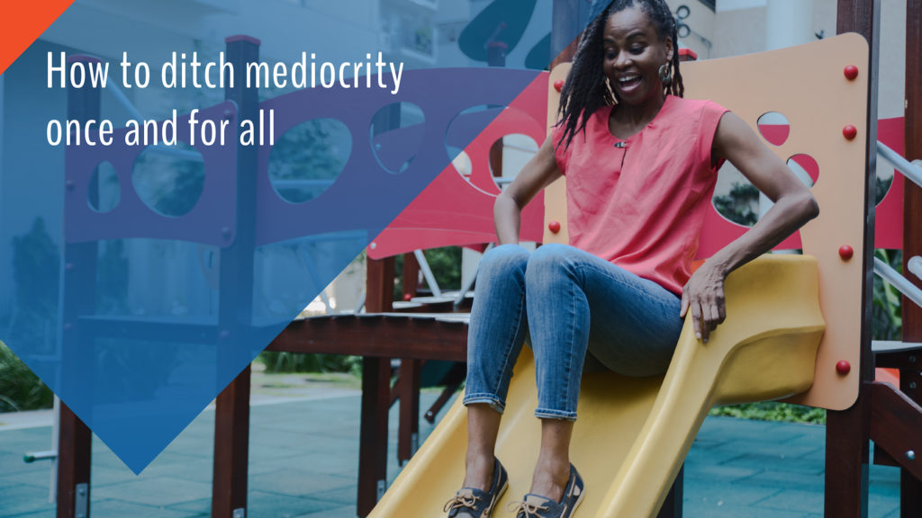 How to ditch mediocrity once and for all: Be bold
