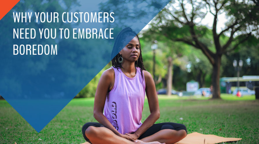 Embrace boredom. Deliver better customer experiences